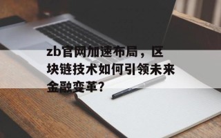 zb官网加速布局，区块链技术如何引领未来金融变革？