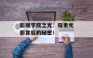 影视学院之光：探索光影背后的秘密！