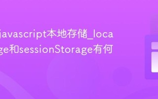 什么是javascript本地存储_localStorage和sessionStorage有何不同？
