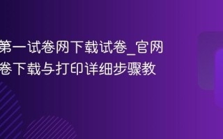 如何在第一试卷网下载试卷_官网免费试卷下载与打印详细步骤教程