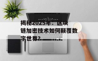 揭秘2025年：区块链加密技术如何颠覆数字世界？