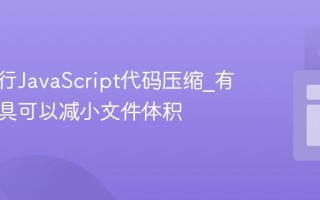 怎样进行JavaScript代码压缩_有哪些工具可以减小文件体积