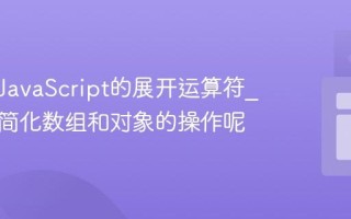 什么是JavaScript的展开运算符_它如何简化数组和对象的操作呢