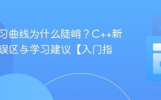 C++学习曲线为什么陡峭？C++新手常见误区与学习建议【入门指南】