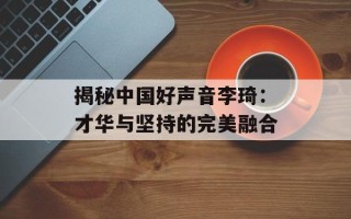 揭秘中国好声音李琦：才华与坚持的完美融合