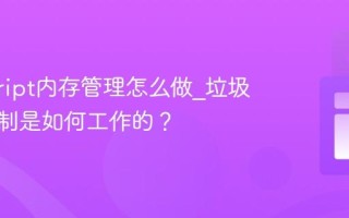 javascript内存管理怎么做_垃圾回收机制是如何工作的？
