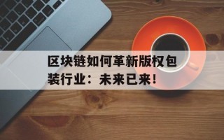 区块链如何革新版权包装行业：未来已来！