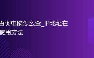 IP地址查询电脑怎么查_IP地址在线查询使用方法