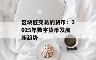 区块链交易的货币：2025年数字货币发展新趋势