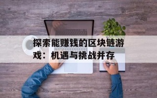 探索能赚钱的区块链游戏：机遇与挑战并存