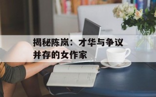 揭秘陈岚：才华与争议并存的女作家