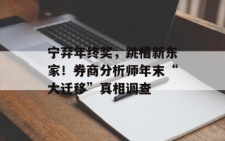 宁弃年终奖，跳槽新东家！券商分析师年末“大迁移”真相调查