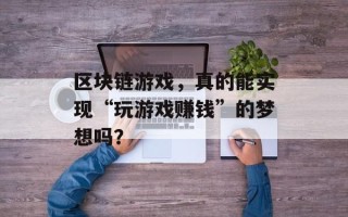 区块链游戏，真的能实现“玩游戏赚钱”的梦想吗？