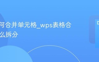 wps如何合并单元格_wps表格合并后怎么拆分