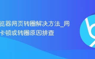 悟空浏览器网页转圈解决方法_网页加载卡顿或转圈原因排查