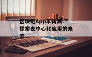 区块链App革新潮：探索去中心化应用的未来