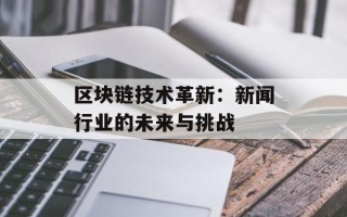 区块链技术革新：新闻行业的未来与挑战
