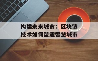 构建未来城市：区块链技术如何塑造智慧城市