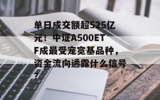 单日成交额超525亿元！中证A500ETF成最受宠宽基品种，资金流向透露什么信号？