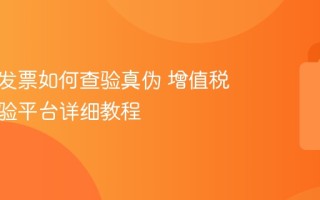 增值税发票如何查验真伪 增值税发票查验平台详细教程