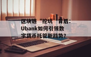 区块链“挖坑”背后：Ubank如何引领数字货币托管新趋势？