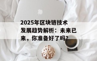 2025年区块链技术发展趋势解析：未来已来，你准备好了吗？