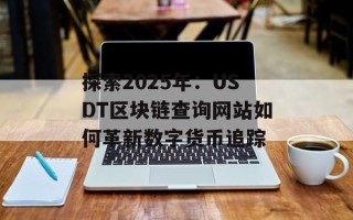探索2025年：USDT区块链查询网站如何革新数字货币追踪
