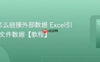 Excel怎么链接外部数据 Excel引用其他文件数据【教程】