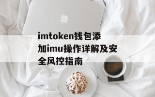 imtoken钱包添加imu操作详解及安全风控指南
