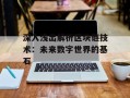 深入浅出解析区块链技术：未来数字世界的基石
