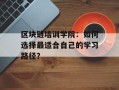 区块链培训学院：如何选择最适合自己的学习路径？