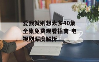 爱我就别想太多40集全集免费观看指南-电视剧深度解析