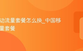 中国移动流量套餐怎么换_中国移动换流量套餐