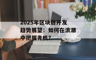 2025年区块链开发趋势展望：如何在浪潮中把握先机？
