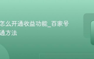 百家号怎么开通收益功能_百家号收益开通方法