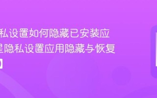 三星隐私设置如何隐藏已安装应用_三星隐私设置应用隐藏与恢复【解析】