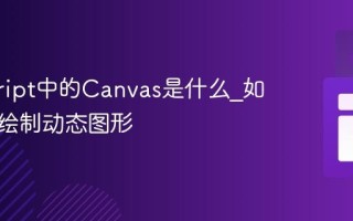 javascript中的Canvas是什么_如何用它绘制动态图形