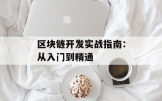 区块链开发实战指南：从入门到精通