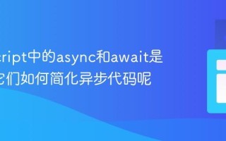 JavaScript中的async和await是什么_它们如何简化异步代码呢