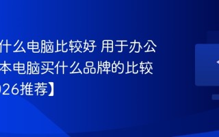 办公用什么电脑比较好 用于办公的笔记本电脑买什么品牌的比较好【2026推荐】