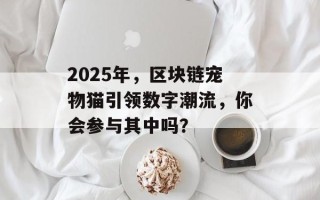 2025年，区块链宠物猫引领数字潮流，你会参与其中吗？