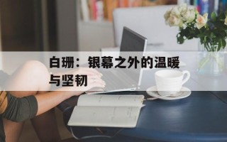 白珊：银幕之外的温暖与坚韧