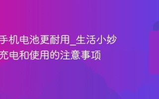 怎么让手机电池更耐用_生活小妙招分享充电和使用的注意事项