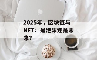 2025年，区块链与NFT：是泡沫还是未来？