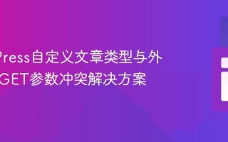 WordPress自定义文章类型与外部脚本GET参数冲突解决方案