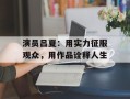 演员吕夏：用实力征服观众，用作品诠释人生
