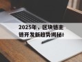 2025年，区块链主链开发新趋势揭秘！