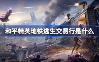 和平精英地铁逃生交易行是什么-和平精英地铁逃生交易行介绍