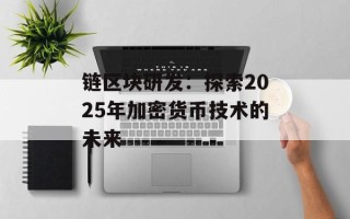链区块研发：探索2025年加密货币技术的未来