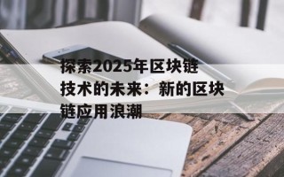 探索2025年区块链技术的未来：新的区块链应用浪潮